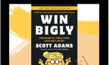 Win Bigly: Persuasion in a World Where Facts Don’t Matter – Scott Adams
