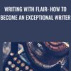 Writing With Flair: How To Become An Exceptional Writer - Shani Raja