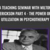 A Teaching Seminar with Milton Erickson Part 4 - The Power of Utilization in Psychotherapy - Milton Erickson & Jeffrey Zeig