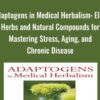 Adaptogens in Medical Herbalism: Elite Herbs and Natural Compounds for Mastering Stress, Aging, and Chronic Disease - Donald R Yance