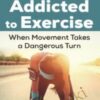 Addicted to Exercise: When Movement Takes a Dangerous Turn - Nicole Garber & Jenni Schaefer