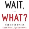 Wait, What?: And Life's Other Essential Questions