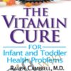 Vitamin Cure for Infant and Toddler Health Problems - Andrew W. Saul & Ralph Campbell