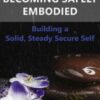 Becoming Safely Embodied: Building a Solid, Steady Secure Self - Deirdre Fay