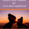 Brave New Future for Love and Couplehood - Susan Johnson