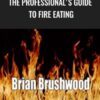 The Professional's Guide to Fire Eating - Brian Brushwood