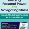 Building Personal Power and Navigating Stress: Yoga & Mindfulness Practices for School & Home - Jennifer Cohen Harper