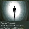 Clearing Traumatic Death-Transition Karma from our Past Lives and From our Ancestral Lineages