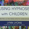 Using Hypnosis with Children: Creating and Delivering Effective Interventions – Lynn Lyons