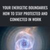 Your Energetic Boundaries: How to Stay Protected and Connected in Work, Love, and Life - Cyndi Dale