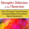 Disruptive Behaviors in the Classroom: Quick "On the Spot" Social-Emotional Learning and Behavior Interventions That Get Big Results!