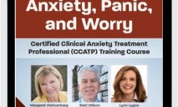 Eliminating Anxiety, Panic, and Worry: Certified Clinical Anxiety Treatment Professional (CCATP) Training Course - Margaret Wehrenberg & Others