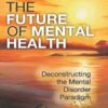 The Future of Mental Health - Deconstructing the Mental Disorder Paradigm - Eric Maisel