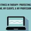 Ethics in Therapy: Protecting Me, My Clients, & My Profession - Trent Brown