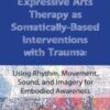 Expressive Arts Therapy as Somatically-Based Interventions with Trauma: Using Rhythm, Movement, Sound, and Imagery for Embodied Awareness - Cathy A. Malchiodi