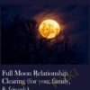 Full Moon Relationship Clearing (for you, family, & friends)