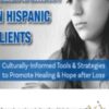 Grief, Loss & Bereavement in Hispanic Clients: Culturally-Informed Tools & Strategies to Promote Healing & Hope after Loss - Ligia M Houben