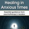 Healing in Anxious Times: Essential Guidance from Psychotherapy’s Leaders - Bessel van der Kolk & Others