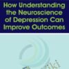 How Understanding the Neuroscience of Depression Can Improve Outcomes - Alex Korb