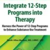 Integrate 12-Step Programs into Therapy: Harness the Power of 12-Step Programs to Enhance Substance Use Treatment - Sarah Allen Benton