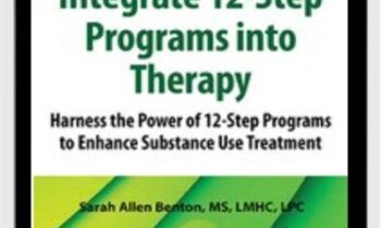 Integrate 12-Step Programs into Therapy: Harness the Power of 12-Step Programs to Enhance Substance Use Treatment - Sarah Allen Benton