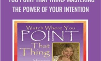 Watch Where You Point That Thing: Mastering The Power Of Your Intention - Lola Jones