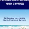 Pre-Program Your Life For Health, Wealth & Happiness - Marnie Greenberg