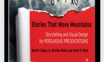 Stories that Move Mountains: Storytelling and Visual Design for Persuasive Presentations - Martin Sykes , Nicklas Malik and Mark D. West