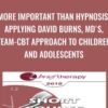 More Important than Hypnosis: Applying David Burns, MD's, Team-CBT Approach to Children and Adolescents - Jeffrey Lazarus