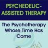 Psychedelic-Assisted Therapy: The Psychotherapy Whose Time Has Come - Janis Phelps