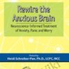 Rewire the Anxious Brain: Neuroscience-Informed Treatment of Anxiety, Panic and Worr - Heidi Schreiber-Pan