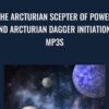 The Arcturian Scepter of Power and Arcturian Dagger Initiations mp3s
