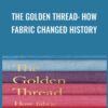 The Golden Thread: How Fabric Changed History - Kassia St Clair