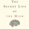 The Secret Life of the Mind: How Your Brain Thinks, Feels, and Decides