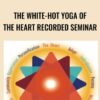 The White-Hot Yoga of the Heart Recorded Seminar