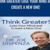 Think Greater! Lose Your Mind and Create a New One! -  Dr. Joe Dispenza