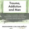 Trauma, Addiction and Men: Create Connection, Increase Vulnerability and Improve Treatment Outcomes with the Male Client