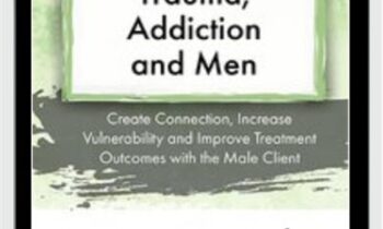 Trauma, Addiction and Men: Create Connection, Increase Vulnerability and Improve Treatment Outcomes with the Male Client