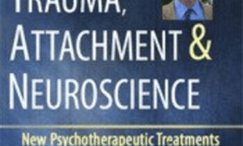 Trauma, Attachment & Neuroscience with Bessel van der Kolk, M.D.: Brain, Mind & Body in the Healing of Trauma - Bessel Van der Kolk