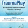 TraumaPlay™: A Cutting Edge, Attachment-Based Treatment Framework - Paris Goodyear-Brown