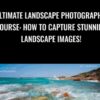 Ultimate Landscape Photography Course: How to Capture Stunning Landscape Images!