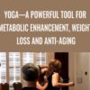 Yoga—A Powerful Tool for Metabolic Enhancement, Weight Loss and Anti-Aging - Megan Scott