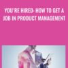 You're Hired: How to Get a Job in Product Management - Jason Shah