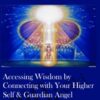 Accessing Wisdom by Connecting with Your Higher Self & Guardian Angel