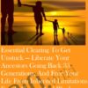 Essential Clearing to get unstuck — Liberate your ancestors going back 35 generations, and free your life from inherited limitations, family curses, and blocks to success