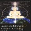 Divine Light Integration Meditation: Grounding High Frequencies of Light into Your Everyday Experience