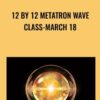 12 by 12 Metatron Wave Class-March 18
