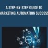 A Step-By-Step Guide To Marketing Automation Success