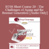 [Audio Only] BT08 Short Course 20 - The Challenges of Aging and the Boomer Generation: Creating Lasting Solutions with Meaning and Purpose - Marilia Baker