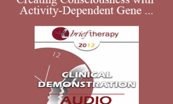 BT12 Clinical Demonstration 05 - Creating Consciousness with Activity-Dependent Gene Expression and Brain Plasticity - Ernest Rossi